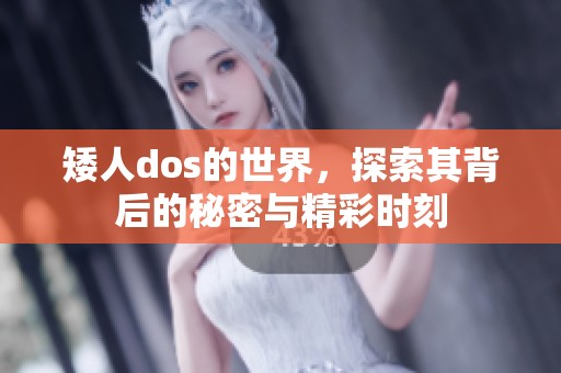 矮人dos的世界，探索其背后的秘密与精彩时刻