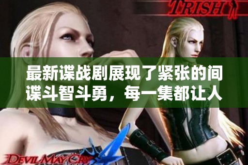 最新谍战剧展现了紧张的间谍斗智斗勇，每一集都让人充满期待和惊喜。