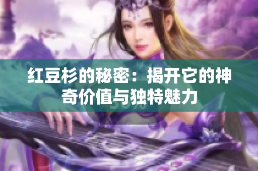 红豆杉的秘密：揭开它的神奇价值与独特魅力
