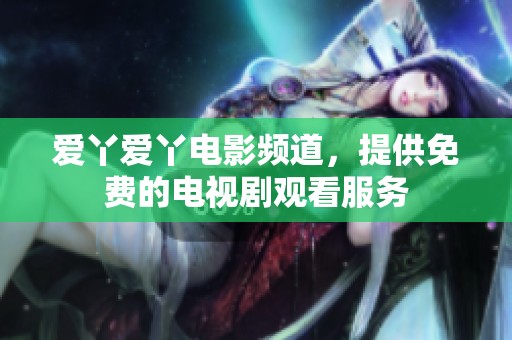 爱丫爱丫电影频道，提供免费的电视剧观看服务