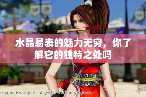 水晶易表的魅力无穷，你了解它的独特之处吗