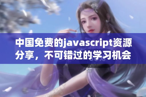 中国免费的j**ascript资源分享，不可错过的学习机会与平台！