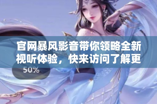 官网暴风影音带你领略全新视听体验，快来访问了解更多精彩内容吧
