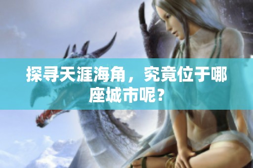 探寻天涯海角，究竟位于哪座城市呢？