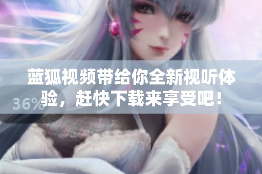 蓝狐视频带给你全新视听体验，赶快下载来享受吧！