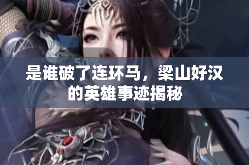 是谁破了连环马，梁山好汉的英雄事迹揭秘