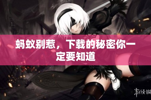 蚂蚁别惹，下载的秘密你一定要知道