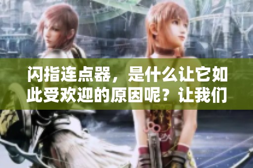 闪指连点器，是什么让它如此受欢迎的原因呢？让我们来深入探讨一下。