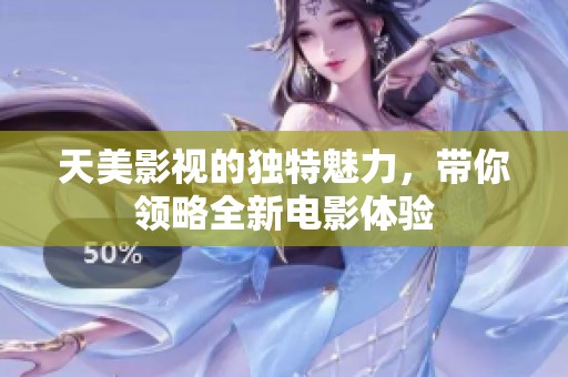 天美影视的独特魅力，带你领略全新电影体验