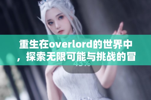 重生在overlord的世界中，探索无限可能与挑战的冒险旅程