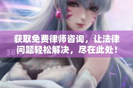 获取免费律师咨询，让法律问题轻松解决，尽在此处！