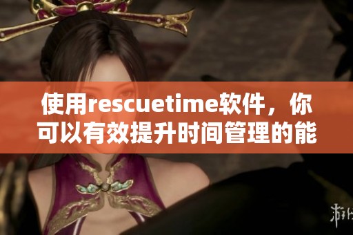 使用rescuetime软件，你可以有效提升时间管理的能力与效率。