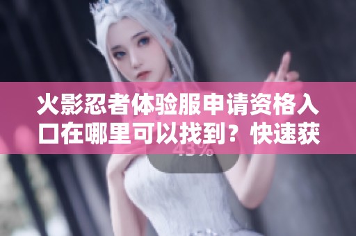 火影忍者体验服申请资格入口在哪里可以找到？快速获取申请资格的方法揭秘！