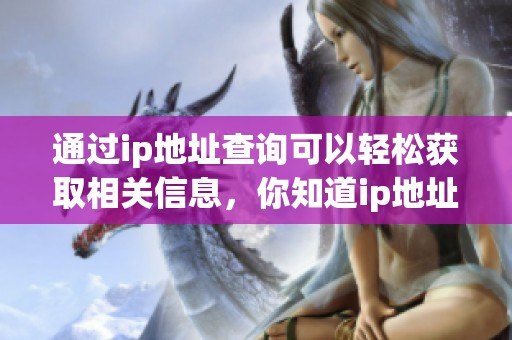 通过ip地址查询可以轻松获取相关信息，你知道ip地址查询的重要性吗