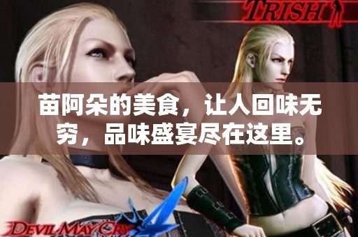 苗阿朵的美食，让人回味无穷，品味盛宴尽在这里。