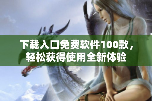 下载入口免费软件100款，轻松获得使用全新体验