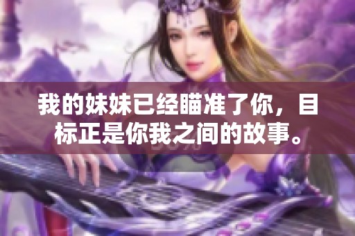 我的妹妹已经瞄准了你，目标正是你我之间的故事。