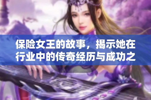 保险女王的故事，揭示她在行业中的传奇经历与成功之路