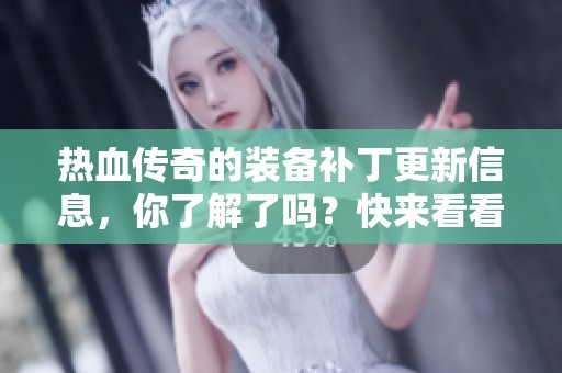 热血传奇的装备补丁更新信息，你了解了吗？快来看看全新内容吧！