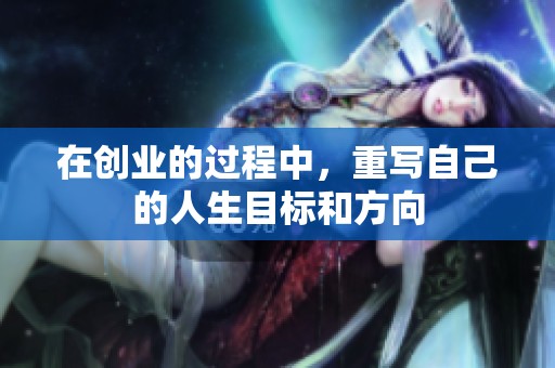在创业的过程中，重写自己的人生目标和方向