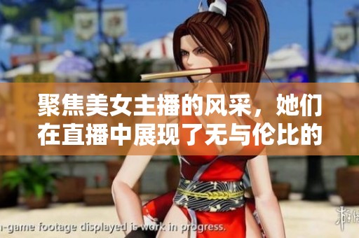 聚焦美女主播的风采，她们在直播中展现了无与伦比的魅力与才华。
