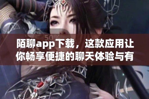 陌聊app下载，这款应用让你畅享便捷的聊天体验与有趣的社交互动