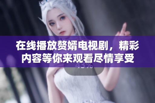 在线播放赘婿电视剧，精彩内容等你来观看尽情享受