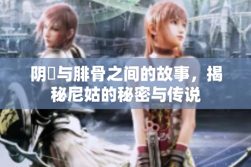 阴脣与腓骨之间的故事，揭秘尼姑的秘密与传说