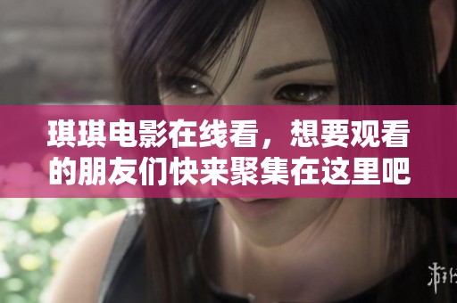 琪琪电影在线看，想要观看的朋友们快来聚集在这里吧！