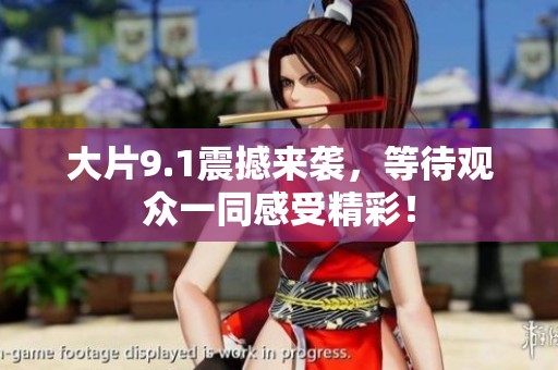 大片9.1震撼来袭，等待观众一同感受精彩！