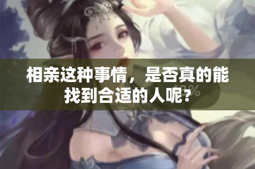 相亲这种事情，是否真的能找到合适的人呢？
