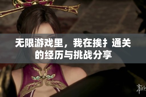 无限游戏里，我在挨扌通关的经历与挑战分享