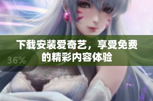 下载安装爱奇艺，享受免费的精彩内容体验
