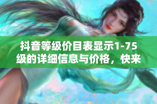 抖音等级价目表显示1-75级的详细信息与价格，快来了解吧！