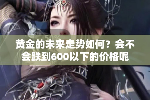 黄金的未来走势如何？会不会跌到600以下的价格呢