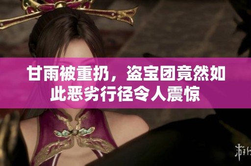 甘雨被重扔，盗宝团竟然如此恶劣行径令人震惊