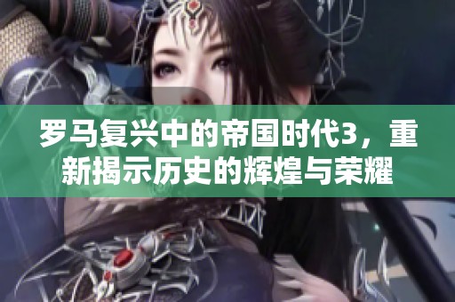 罗马复兴中的帝国时代3，重新揭示历史的辉煌与荣耀