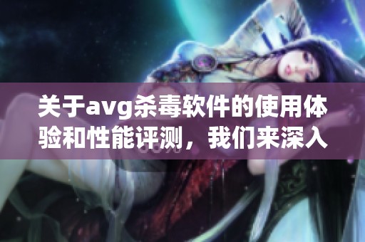 关于**g杀毒软件的使用体验和性能评测，我们来深入探讨一下