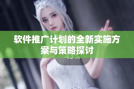 软件推广计划的全新实施方案与策略探讨