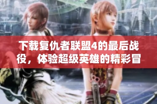 下载复仇者联盟4的最后战役，体验超级英雄的精彩冒险之旅