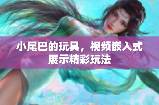 小尾巴的玩具，视频嵌入式展示精彩玩法