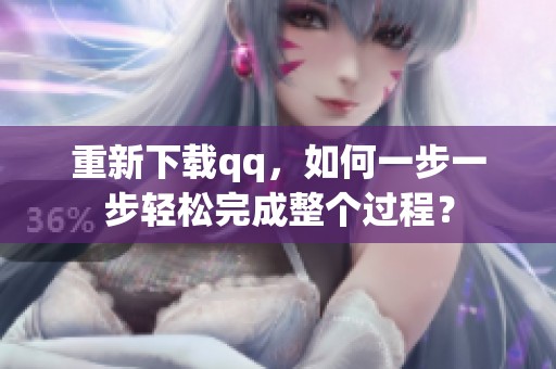 重新下载qq，如何一步一步轻松完成整个过程？