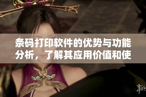 条码打印软件的优势与功能分析，了解其应用价值和使用技巧
