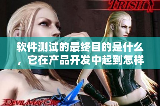 软件测试的最终目的是什么，它在产品开发中起到怎样的作用呢？