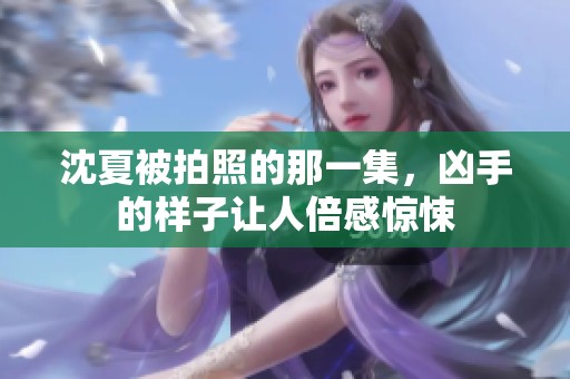 沈夏被拍照的那一集，凶手的样子让人倍感惊悚