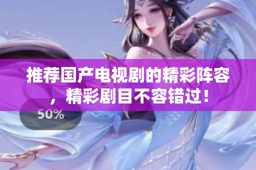 推荐国产电视剧的精彩阵容，精彩剧目不容错过！