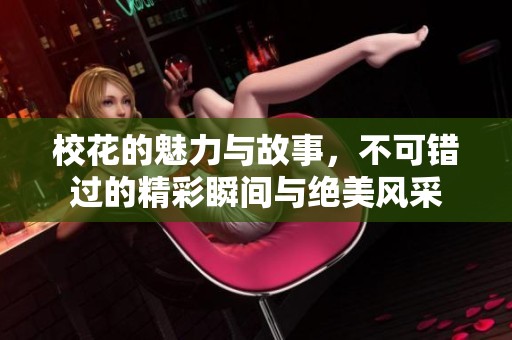 校花的魅力与故事，不可错过的精彩瞬间与绝美风采
