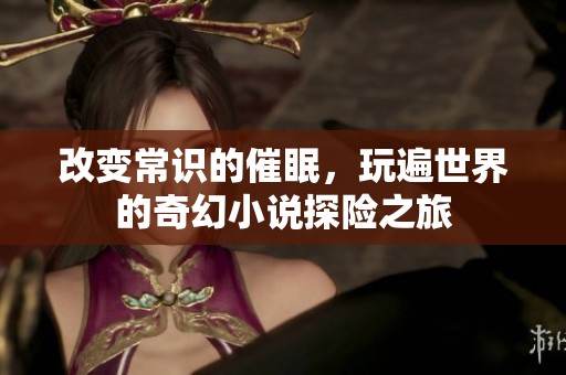 改变常识的催眠，玩遍世界的奇幻小说探险之旅