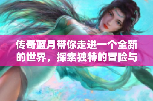 传奇蓝月带你走进一个全新的世界，探索独特的冒险与梦想