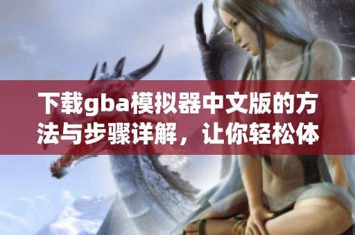 下载gba模拟器中文版的方法与步骤详解，让你轻松体验游戏乐趣